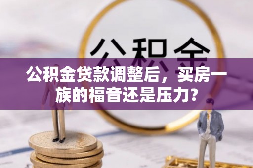 韶山公积金贷款调整后，买房一族的福音还是压力？