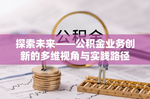 韶山探索未来——公积金业务创新的多维视角与实践路径