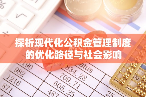 韶山探析现代化公积金管理制度的优化路径与社会影响