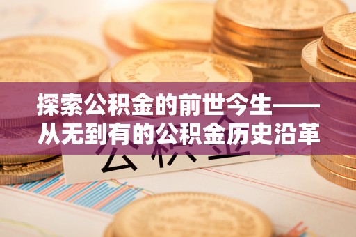 韶山探索公积金的前世今生——从无到有的公积金历史沿革