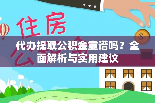 韶山代办提取公积金靠谱吗？全面解析与实用建议