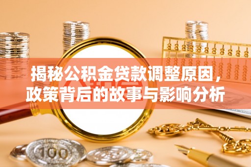 韶山揭秘公积金贷款调整原因，政策背后的故事与影响分析