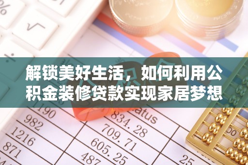 韶山解锁美好生活，如何利用公积金装修贷款实现家居梦想