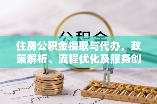 韶山住房公积金提取与代办，政策解析、流程优化及服务创新