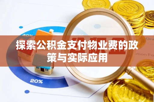 韶山探索公积金支付物业费的政策与实际应用