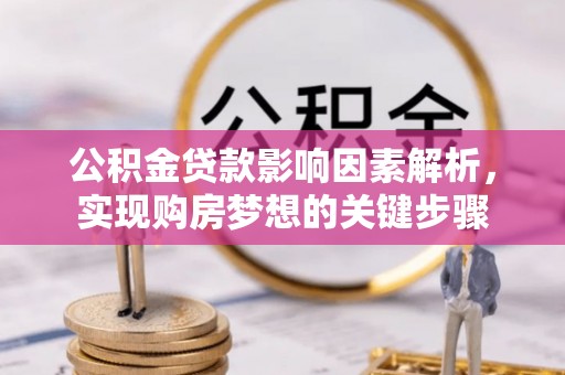 韶山公积金贷款影响因素解析，实现购房梦想的关键步骤