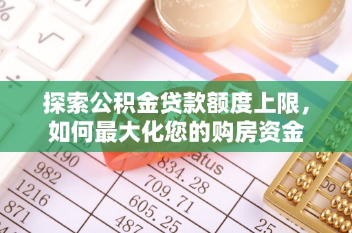 韶山探索公积金贷款额度上限，如何最大化您的购房资金