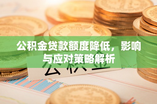 韶山公积金贷款额度降低，影响与应对策略解析