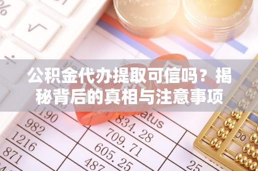 韶山公积金代办提取可信吗？揭秘背后的真相与注意事项