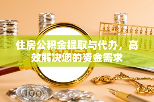 韶山住房公积金提取与代办，高效解决您的资金需求