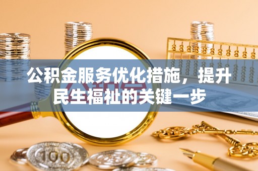 韶山公积金服务优化措施，提升民生福祉的关键一步