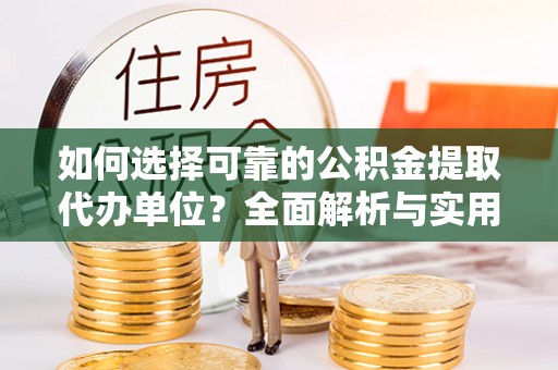 韶山如何选择可靠的公积金提取代办单位？全面解析与实用建议