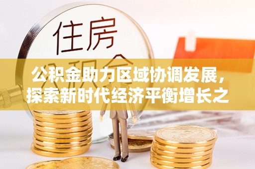 韶山公积金助力区域协调发展，探索新时代经济平衡增长之道