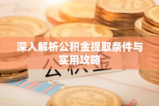 韶山深入解析公积金提取条件与实用攻略