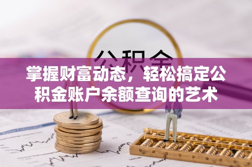 韶山掌握财富动态，轻松搞定公积金账户余额查询的艺术