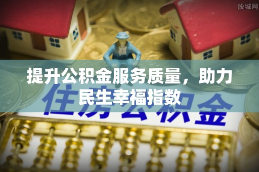韶山提升公积金服务质量，助力民生幸福指数