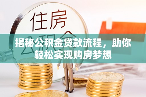韶山揭秘公积金贷款流程，助你轻松实现购房梦想