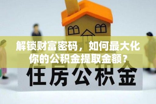 韶山解锁财富密码，如何最大化你的公积金提取金额？