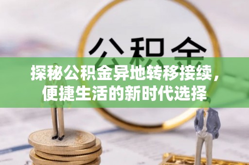 韶山探秘公积金异地转移接续，便捷生活的新时代选择