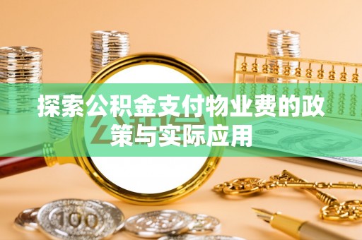 韶山探索公积金支付物业费的政策与实际应用