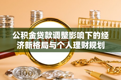 韶山公积金贷款调整影响下的经济新格局与个人理财规划