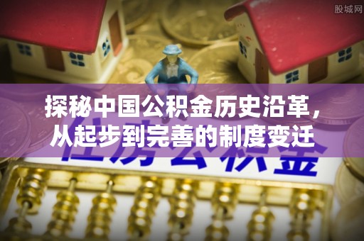 韶山探秘中国公积金历史沿革，从起步到完善的制度变迁