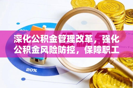韶山深化公积金管理改革，强化公积金风险防控，保障职工权益