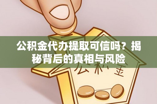 韶山公积金代办提取可信吗？揭秘背后的真相与风险