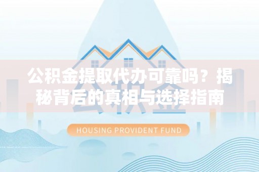 韶山公积金提取代办可靠吗？揭秘背后的真相与选择指南
