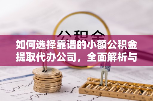 韶山如何选择靠谱的小额公积金提取代办公司，全面解析与实用指南