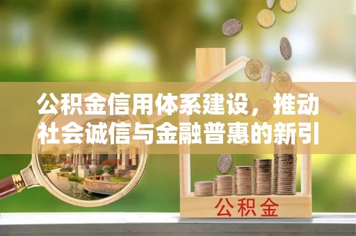 韶山公积金信用体系建设，推动社会诚信与金融普惠的新引擎