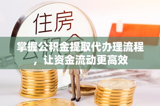 韶山掌握公积金提取代办理流程，让资金流动更高效