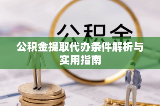 韶山公积金提取代办条件解析与实用指南