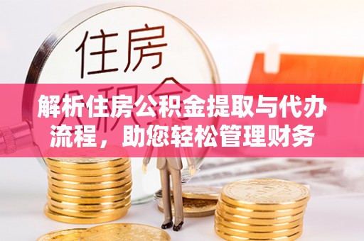 韶山解析住房公积金提取与代办流程，助您轻松管理财务