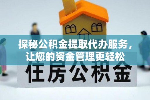 韶山探秘公积金提取代办服务，让您的资金管理更轻松