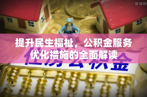 韶山提升民生福祉，公积金服务优化措施的全面解读