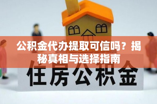 韶山公积金代办提取可信吗？揭秘真相与选择指南