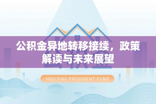 韶山公积金异地转移接续，政策解读与未来展望