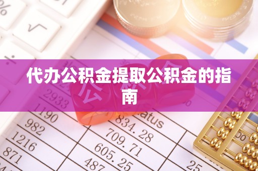 韶山代办公积金提取公积金的指南