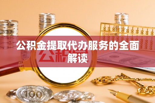 韶山公积金提取代办服务的全面解读