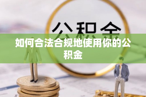 韶山如何合法合规地使用你的公积金